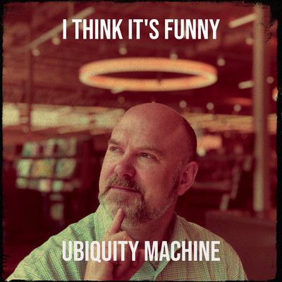 Ubiquity Machine – “I Think It’s Funny”