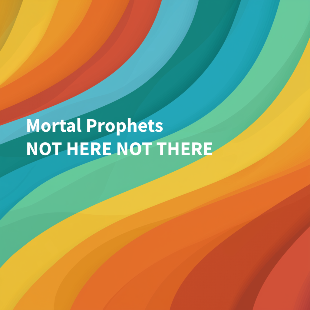 Mortal Prophets – “Not Here Not There”